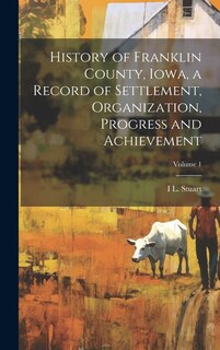 Front cover_History of Franklin County, Iowa, a Record of Settlement, Organization, Progress and Achievement; Volume 1
