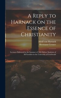 Front cover_A Reply to Harnack on the Essence of Christianity; Lectures Delivered in the Summer of 1901 Before Students of all Faculties in the University of Griefswald