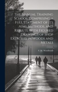 Front cover_The Manual Training School, Comprising a Full Statement of its Aims, Methods, and Results, With Figured Drawings of Shop Exercises in Woods and Metals