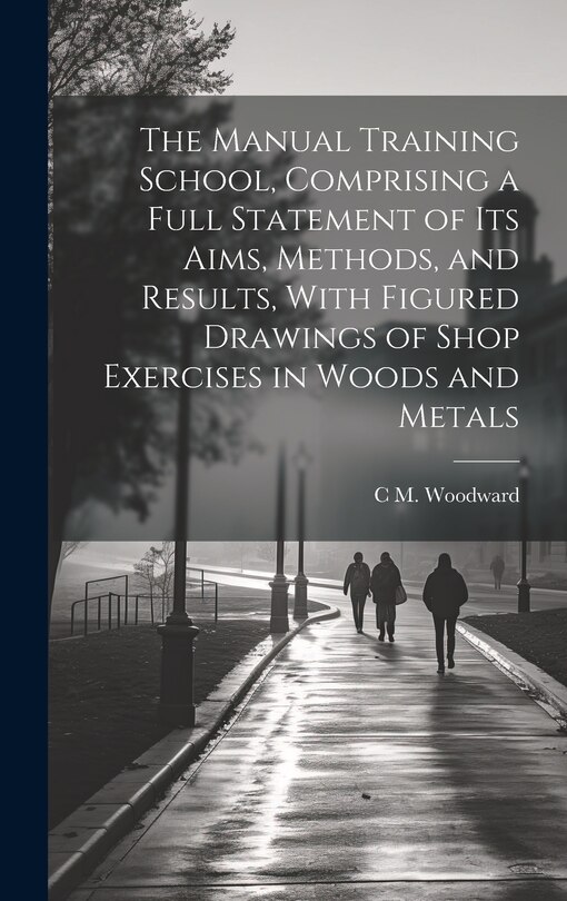 Front cover_The Manual Training School, Comprising a Full Statement of its Aims, Methods, and Results, With Figured Drawings of Shop Exercises in Woods and Metals