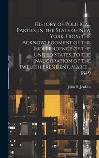 Front cover_History of Political Parties, in the State of New York. From the Acknowledgment of the Independence of the United States, to the Inauguration of the Twelfth President, March, 1849