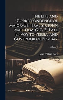 Front cover_The Life and Correspondence of Major-General Sir John Malcolm, G. C. B., Late Envoy to Persia, and Governor of Bombay; Volume 1