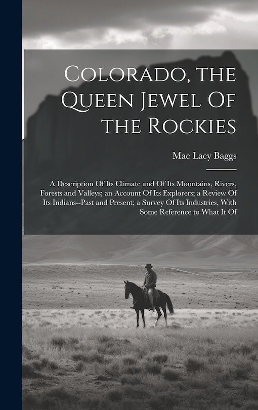 Couverture_Colorado, the Queen Jewel Of the Rockies; a Description Of its Climate and Of its Mountains, Rivers, Forests and Valleys; an Account Of its Explorers; a Review Of its Indians--past and Present; a Survey Of its Industries, With Some Reference to What it Of