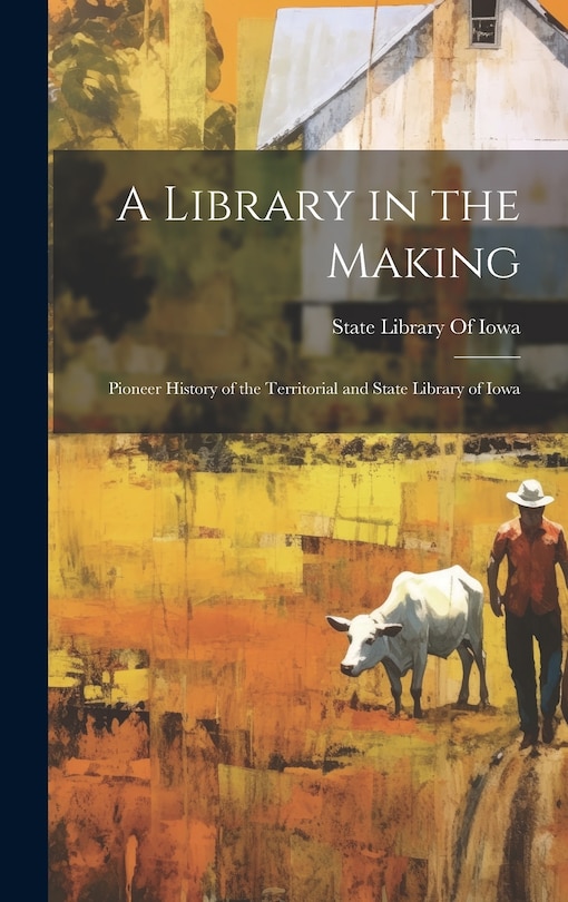 Couverture_A Library in the Making; Pioneer History of the Territorial and State Library of Iowa