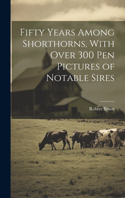 Front cover_Fifty Years Among Shorthorns, With Over 300 pen Pictures of Notable Sires