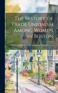 Front cover_The History of Trade Unionism Among Women in Boston