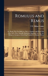 Front cover_Romulus and Remus; or, Rome was not Built in a day; a Classical, and What one may Call a Most Absurdly Ridiculous Burlesque, in one act. Being an Attempt at Something Founded on Roman History