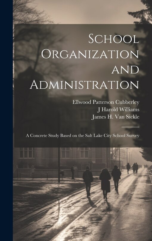Front cover_School Organization and Administration; a Concrete Study Based on the Salt Lake City School Survey