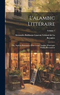 L'alambic littéraire; ou, Analyses raisonnées d'un grand nombre d'ouvrages publiés récemment; Volume 1