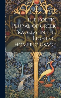 Front cover_The Poetic Plural of Greek Tragedy in the Light of Homeric Usage