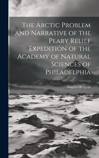Front cover_The Arctic Problem and Narrative of the Peary Relief Expedition of the Academy of Natural Sciences of Philadelphia