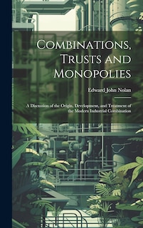 Front cover_Combinations, Trusts and Monopolies; a Discussion of the Origin, Development, and Treatment of the Modern Industrial Combination