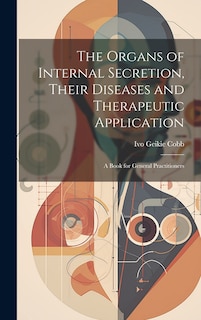 Front cover_The Organs of Internal Secretion, Their Diseases and Therapeutic Application; a Book for General Practitioners