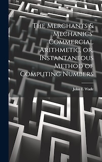 Couverture_The Merchants & Mechanics' Commercial Arithmetic, or, Instantaneous Method of Computing Numbers