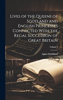 Front cover_Lives of the Queens of Scotland and English Princesses Connected With the Regal Succession of Great Britain; Volume 3