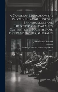Front cover_A Canadian Manual on the Procedure at Meetings of Shareholders and Directors of Companies, Conventions, Societies and Public Assemblies Generally