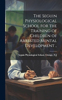 Couverture_The Seguin Physiological School for the Training of Children of Arrested Mental Development ..