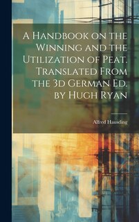 Couverture_A Handbook on the Winning and the Utilization of Peat. Translated From the 3d German ed. by Hugh Ryan