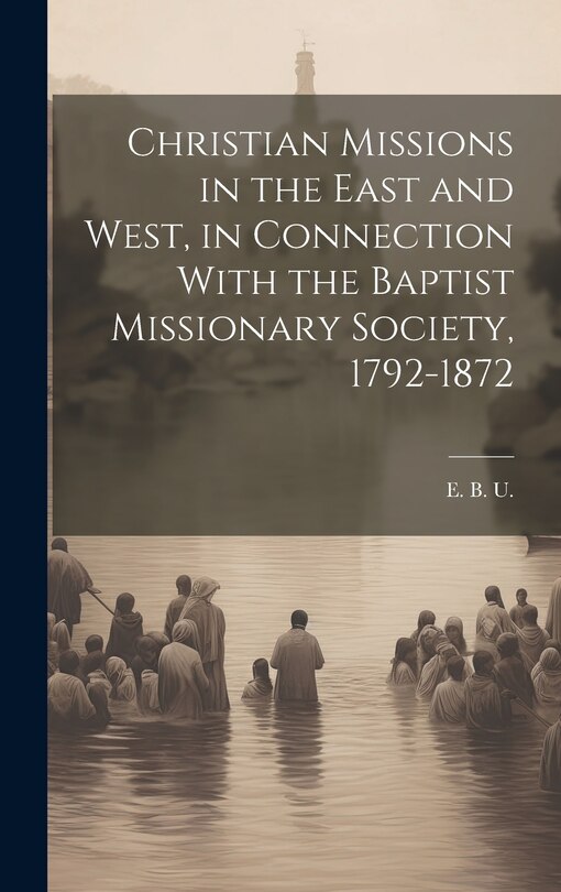 Front cover_Christian Missions in the East and West, in Connection With the Baptist Missionary Society, 1792-1872