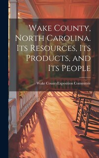 Front cover_Wake County, North Carolina. Its Resources, its Products, and its People