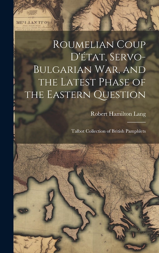 Front cover_Roumelian Coup D'état, Servo-Bulgarian war, and the Latest Phase of the Eastern Question