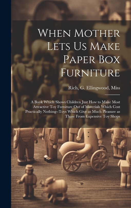 Front cover_When Mother Lets us Make Paper box Furniture; a Book Which Shows Children Just how to Make Most Attractive toy Furniture out of Materials Which Cost Practically Nothing--toys Which Give as Much Pleasure as Those From Expensive toy Shops