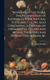 Front cover_Wonders of the Flora. The Preservation of Flowers in Their Natural State and Colors. Also Containing a Treatise on Ornamental Grasses and Mosses, Their Uses, and how to Color Them, &c