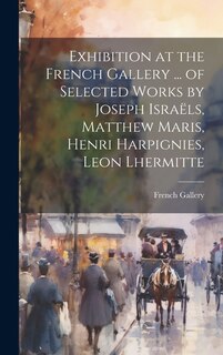 Couverture_Exhibition at the French Gallery ... of Selected Works by Joseph Israëls, Matthew Maris, Henri Harpignies, Leon Lhermitte