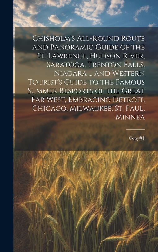 Couverture_Chisholm's All-round Route and Panoramic Guide of the St. Lawrence, Hudson River, Saratoga, Trenton Falls, Niagara ... and Western Tourist's Guide to the Famous Summer Resports of the Great far West, Embracing Detroit, Chicago, Milwaukee, St. Paul, Minnea
