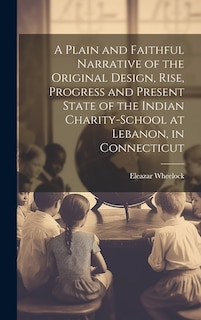 Front cover_A Plain and Faithful Narrative of the Original Design, Rise, Progress and Present State of the Indian Charity-school at Lebanon, in Connecticut