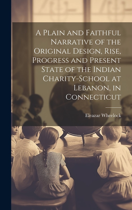 Front cover_A Plain and Faithful Narrative of the Original Design, Rise, Progress and Present State of the Indian Charity-school at Lebanon, in Connecticut