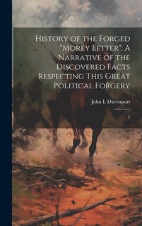 History of the Forged Morey Letter: A Narrative of the Discovered Facts Respecting This Great Political Forgery: 2