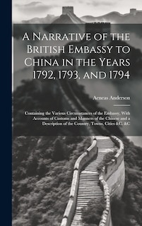Couverture_A Narrative of the British Embassy to China in the Years 1792, 1793, and 1794; Containing the Various Circumstances of the Embassy, With Accounts of Customs and Manners of the Chinese and a Description of the Country, Towns, Cities &c. &c