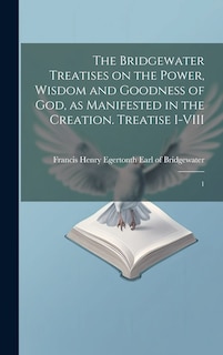 Front cover_The Bridgewater Treatises on the Power, Wisdom and Goodness of God, as Manifested in the Creation. Treatise I-VIII