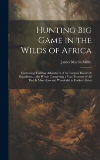 Couverture_Hunting big Game in the Wilds of Africa; Containing Thrilling Adventures of the Famous Roosevelt Expedition ... the Whole Comprising a Vast Treasury of all That is Marvelous and Wonderful in Darkest Africa
