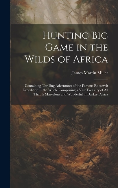 Couverture_Hunting big Game in the Wilds of Africa; Containing Thrilling Adventures of the Famous Roosevelt Expedition ... the Whole Comprising a Vast Treasury of all That is Marvelous and Wonderful in Darkest Africa