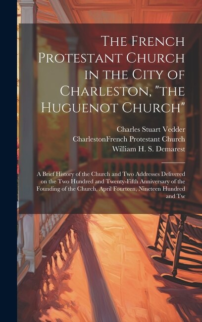 Couverture_The French Protestant Church in the City of Charleston, the Huguenot Church; a Brief History of the Church and two Addresses Delivered on the two Hundred and Twenty-fifth Anniversary of the Founding of the Church, April Fourteen, Nineteen Hundred and Tw