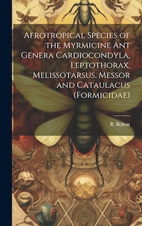 Front cover_Afrotropical Species of the Myrmicine ant Genera Cardiocondyla, Leptothorax, Melissotarsus, Messor and Cataulacus (Formicidae)