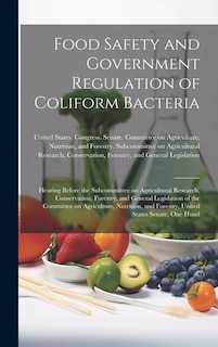 Food Safety and Government Regulation of Coliform Bacteria: Hearing Before the Subcommittee on Agricultural Research, Conservation, Forestry, and General Legislation of the Committee on Agriculture, Nutrition, and Forestry, United States Senate, One Hund