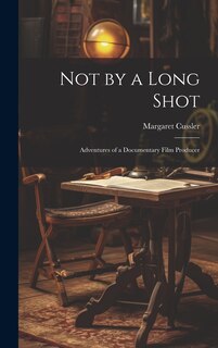 Front cover_Not by a Long Shot; Adventures of a Documentary Film Producer