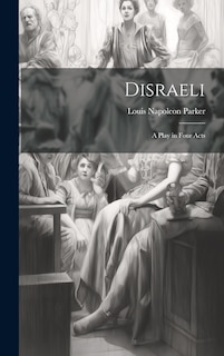 Disraeli; a Play in Four Acts