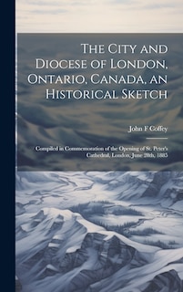 Front cover_The City and Diocese of London, Ontario, Canada, an Historical Sketch; Compiled in Commemoration of the Opening of St. Peter's Cathedral, London, June 28th, 1885