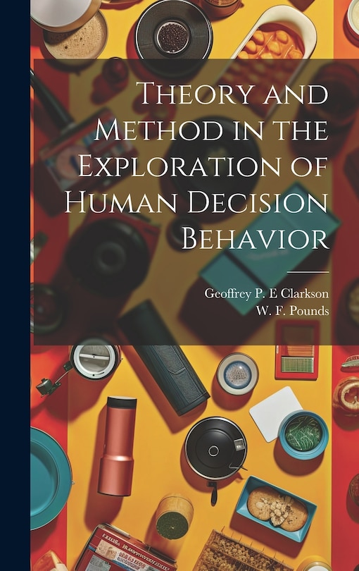 Front cover_Theory and Method in the Exploration of Human Decision Behavior