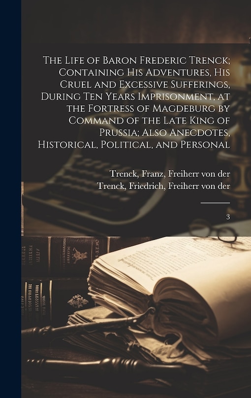 Front cover_The Life of Baron Frederic Trenck; Containing his Adventures, his Cruel and Excessive Sufferings, During ten Years Imprisonment, at the Fortress of Magdeburg by Command of the Late King of Prussia; Also Anecdotes, Historical, Political, and Personal