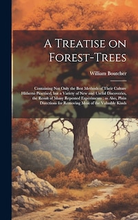 A Treatise on Forest-trees: Containing not Only the Best Methods of Their Culture Hitherto Practised, but a Variety of new and Useful Discoveries, the Result of Many Repeated Experiments; as Also, Plain Directions for Removing Most of the Valuable Kinds