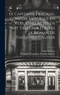 Front cover_Le capitaine Fracasse, comédie héroïque en vers, cinq actes en sept tableaux d'après le roman de Théophile Gautier