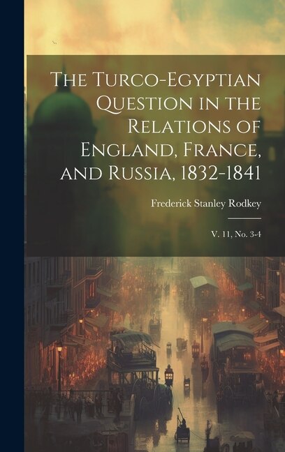 Front cover_The Turco-Egyptian Question in the Relations of England, France, and Russia, 1832-1841