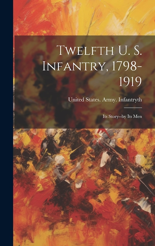 Front cover_Twelfth U. S. Infantry, 1798-1919; its Story--by its Men