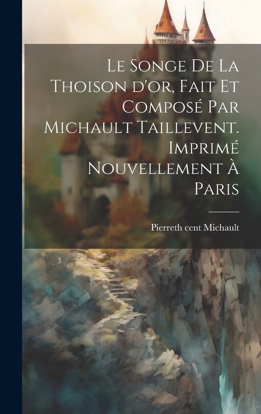 Couverture_Le songe de la Thoison d'or, fait et composé par Michault Taillevent. Imprimé nouvellement à Paris