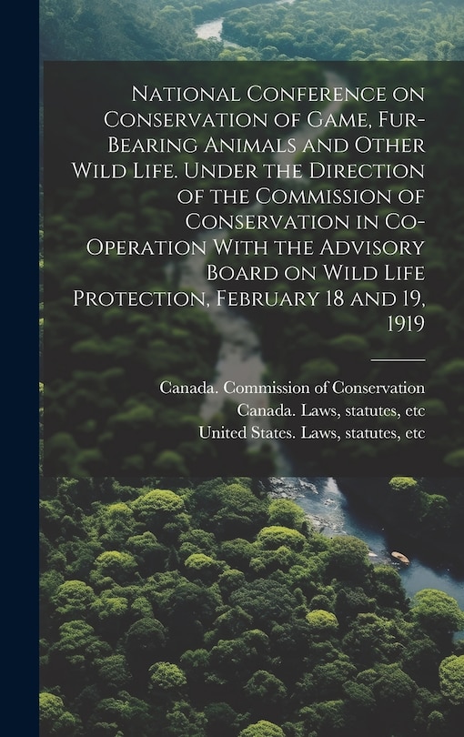 Couverture_National Conference on Conservation of Game, Fur-bearing Animals and Other Wild Life. Under the Direction of the Commission of Conservation in Co-operation With the Advisory Board on Wild Life Protection, February 18 and 19, 1919